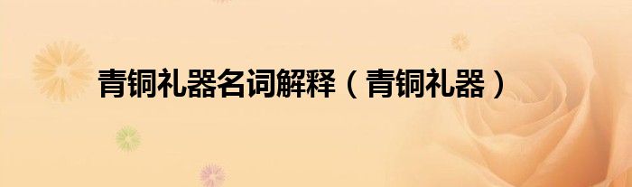 青銅禮器名詞解釋（青銅禮器）