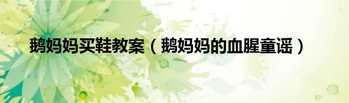 鵝媽媽買鞋教案（鵝媽媽的血腥童謠）