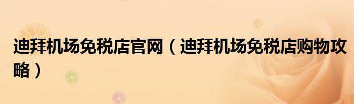 迪拜機場免稅店官網(wǎng)（迪拜機場免稅店購物攻略）