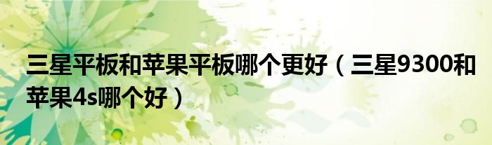 三星平板和蘋果平板哪個更好（三星9300和蘋果4s哪個好）