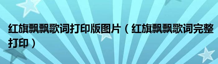 紅旗飄飄歌詞打印版圖片（紅旗飄飄歌詞完整打?。? />
                                         </a>
                                    </div>
                                 <div   id=