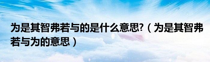為是其智弗若與的是什么意思?（為是其智弗若與為的意思）