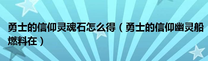 勇士的信仰靈魂石怎么得（勇士的信仰幽靈船燃料在）