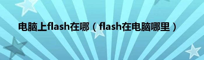 電腦上flash在哪（flash在電腦哪里）