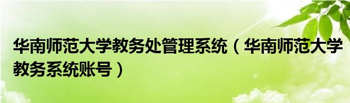 華南師范大學(xué)教務(wù)處管理系統(tǒng)（華南師范大學(xué)教務(wù)系統(tǒng)賬號(hào)）