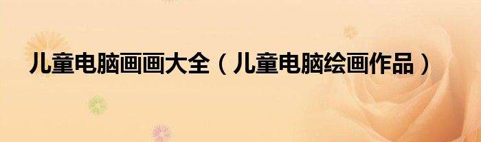 兒童電腦畫畫大全（兒童電腦繪畫作品）