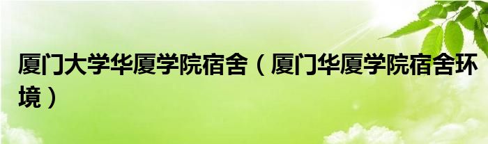 廈門大學(xué)華廈學(xué)院宿舍（廈門華廈學(xué)院宿舍環(huán)境）