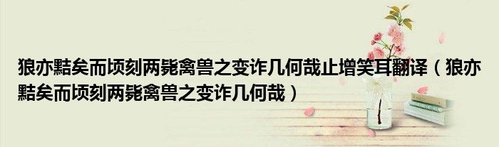 狼亦黠矣而頃刻兩斃禽獸之變詐幾何哉止增笑耳翻譯（狼亦黠矣而頃刻兩斃禽獸之變詐幾何哉）