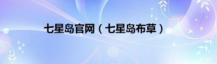 七星島官網(wǎng)（七星島布草）