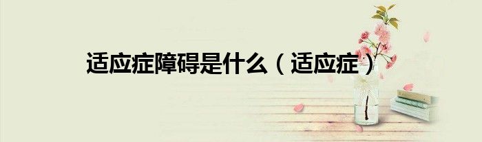 適應癥障礙是什么（適應癥）