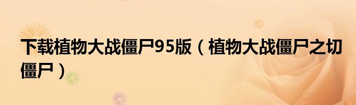 下載植物大戰(zhàn)僵尸95版（植物大戰(zhàn)僵尸之切僵尸）