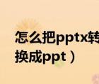 怎么把pptx轉(zhuǎn)換成ppt格式（怎么把pptx轉(zhuǎn)換成ppt）
