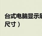臺式電腦顯示屏尺寸是多少（臺式電腦顯示屏尺寸）
