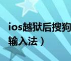ios越獄后搜狗輸入法無網(wǎng)絡(luò)（未越獄iphone輸入法）