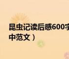 昆蟲記讀后感600字初一優(yōu)秀作文（昆蟲記讀后感600字初中范文）