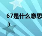 67是什么意思（說一說67是什么意思的簡介）