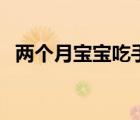 兩個(gè)月寶寶吃手很急躁（兩個(gè)月寶寶吃手）