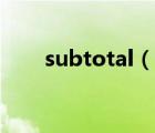 subtotal（說一說subtotal的簡介）