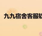 九九宿舍客服軟件下載（99宿舍客服軟件）