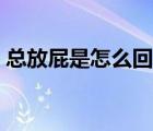 總放屁是怎么回事還臭（總放屁是怎么回事）