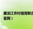 黑龍江農(nóng)村信用聯(lián)合社官網(wǎng)（黑龍江省農(nóng)村信用社網(wǎng)上銀行官網(wǎng)）
