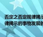否定之否定規(guī)律揭示的事物發(fā)展辯證形式是（否定之否定規(guī)律揭示的事物發(fā)展的辯證內(nèi)容是）