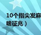10個(gè)指尖發(fā)麻是啥征兆呢（10個(gè)指尖發(fā)麻是啥征兆）