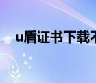 u盾證書(shū)下載不了了（u盾證書(shū)下載不了）