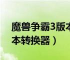 魔獸爭霸3版本轉(zhuǎn)換器哪個好（魔獸爭霸3版本轉(zhuǎn)換器）
