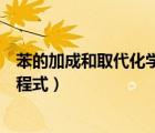 苯的加成和取代化學(xué)方程式怎么寫（苯的加成和取代化學(xué)方程式）
