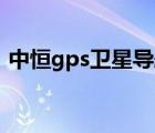 中恒gps衛(wèi)星導航儀（中恒導航儀地圖升級）