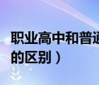 職業(yè)高中和普通高中有什么區(qū)別（職高和普高的區(qū)別）