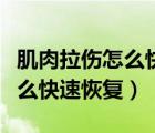 肌肉拉傷怎么快速恢復(fù)要多少天（肌肉拉傷怎么快速恢復(fù)）