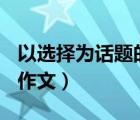 以選擇為話題的作文400字（以選擇為話題的作文）