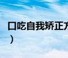 口吃自我矯正方法有哪些（口吃自我矯正方法）