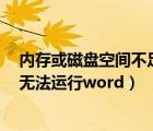 內存或磁盤空間不足無法運行excel（內存或磁盤空間不足無法運行word）