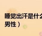 睡覺出汗是什么原因男人（睡覺出汗怎么回事男性）