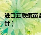 進(jìn)口五聯(lián)疫苗多少錢一針（五聯(lián)疫苗多少錢一針）