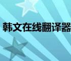 韓文在線翻譯器在線轉(zhuǎn)換（韓文在線翻譯器）