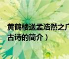 黃鶴樓送孟浩然之廣陵古詩(shī)（說(shuō)一說(shuō)黃鶴樓送孟浩然之廣陵古詩(shī)的簡(jiǎn)介）