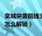 皇城突襲前線(xiàn)支線(xiàn)怎么開(kāi)（皇城突襲前線(xiàn)英雄怎么解鎖）