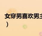 女穿男喜歡男主的小說（女穿男愛上女的小說）