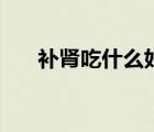 補(bǔ)腎吃什么好的視頻（補(bǔ)腎吃什么好）