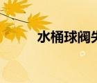 水桶球閥失靈解決方法（水桶球）
