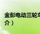 金彭電動三輪車（說一說金彭電動三輪車的簡介）