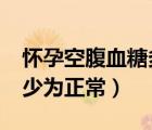 懷孕空腹血糖多少正常5.5（懷孕空腹血糖多少為正常）
