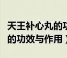 天王補心丸的功效與作用副作用（天王補心丸的功效與作用）