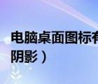 電腦桌面圖標(biāo)有陰影怎么搞（電腦桌面圖標(biāo)有陰影）