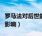 羅馬法對后世的影響和評價（羅馬法對后世的影響）
