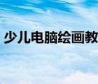 少兒電腦繪畫教程大全（少兒電腦繪畫教程）
